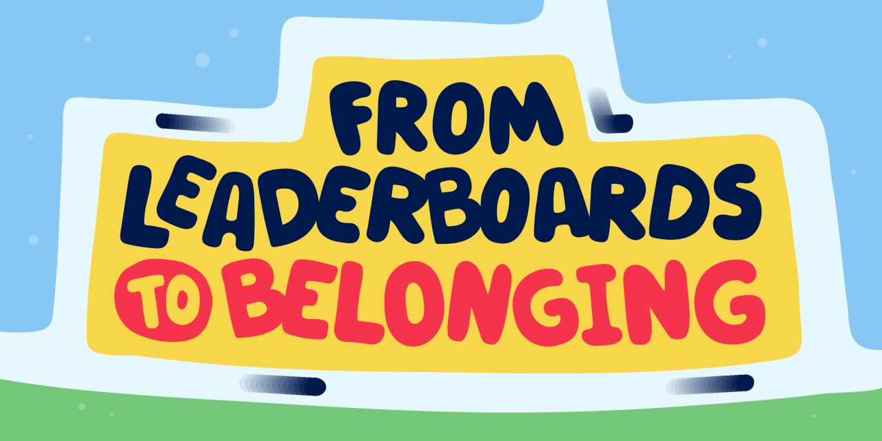 From Leaderboards to Belonging