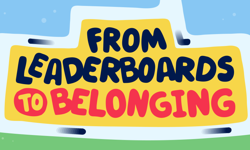 From Leaderboards to Belonging